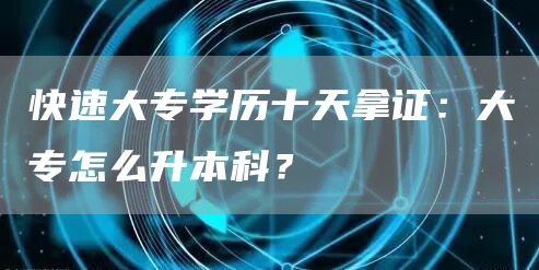 快速大专学历十天拿证：大专怎么升本科？