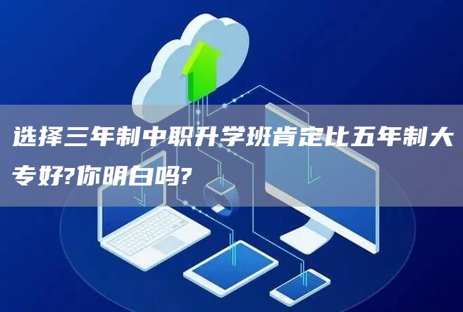 选择三年制中职升学班肯定比五年制大专好?你明白吗?(图1)