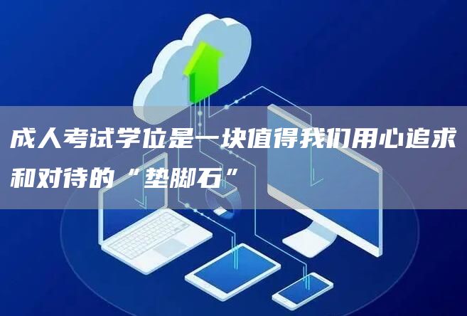 成人考试学位是一块值得我们用心追求和对待的“垫脚石”(图1)