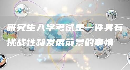 研究生入学考试是一件具有挑战性和发展前景的事情(图1)