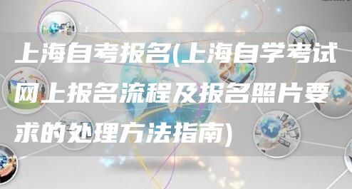 上海自考报名(上海自学考试网上报名流程及报名照片要求的处理方法指南)(图1)