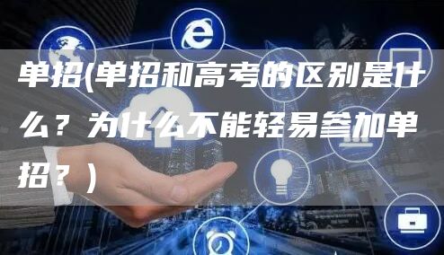 单招(单招和高考的区别是什么？为什么不能轻易参加单招？)