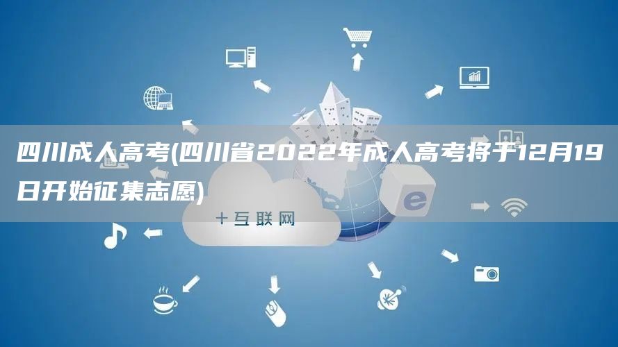 四川成人高考(四川省2022年成人高考将于12月19日开始征集志愿)(图1)