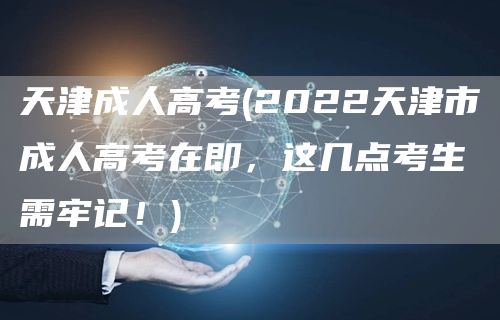 天津成人高考(2022天津市成人高考在即，这几点考生需牢记！)(图1)