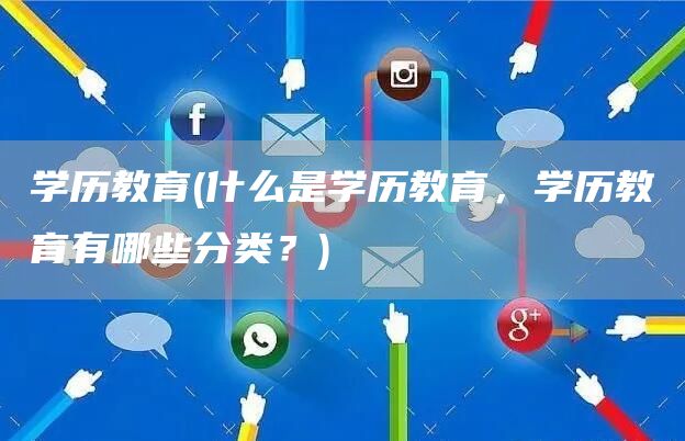 学历教育(什么是学历教育，学历教育有哪些分类？)