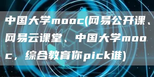 中国大学mooc(网易公开课、网易云课堂、中国大学mooc，综合教育你pick谁