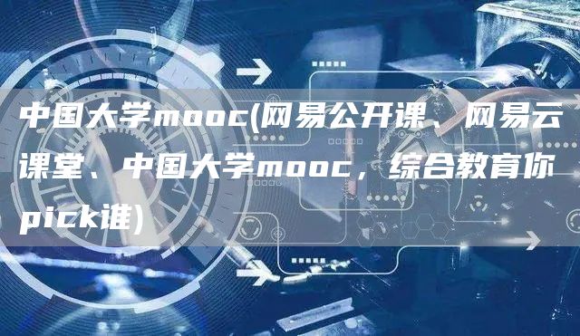 中国大学mooc(网易公开课、网易云课堂、中国大学mooc，综合教育你pick谁)(图1)