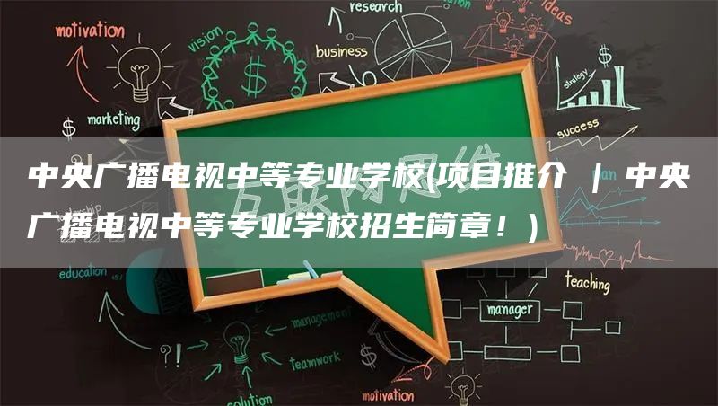 中央广播电视中等专业学校(项目推介 | 中央广播电视中等专业学校招生简章！)