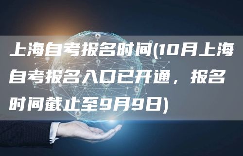 上海自考报名时间(10月上海自考报名入口已开通，报名时间截止至9月9日)(图1)