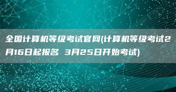 全国计算机等级考试官网(计算机等级考试2月16日起报名 3月25日开始考试)