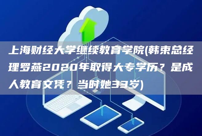 上海财经大学继续教育学院(韩束总经理罗燕2020年取得大专学历？是成人教育文凭？当时她33岁)(图1)