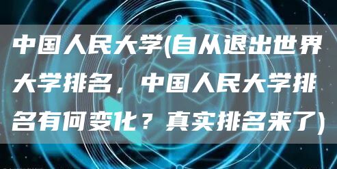 中国人民大学(自从退出世界大学排名，中国人民大学排名有何变化？真实排名来了)