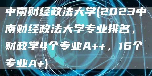 中南财经政法大学(2023中南财经政法大学专业排名，财政学4个专业A++，16个