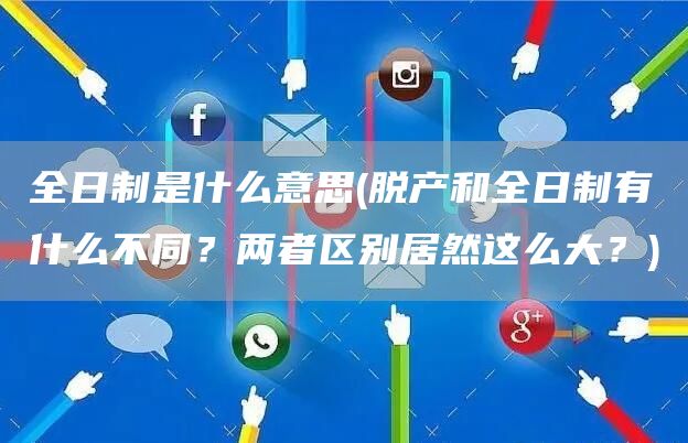 全日制是什么意思(脱产和全日制有什么不同？两者区别居然这么大？)(图1)