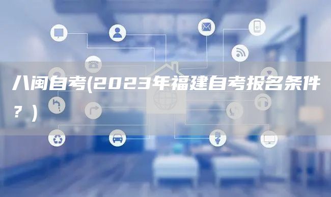 八闽自考(2023年福建自考报名条件？)(图1)