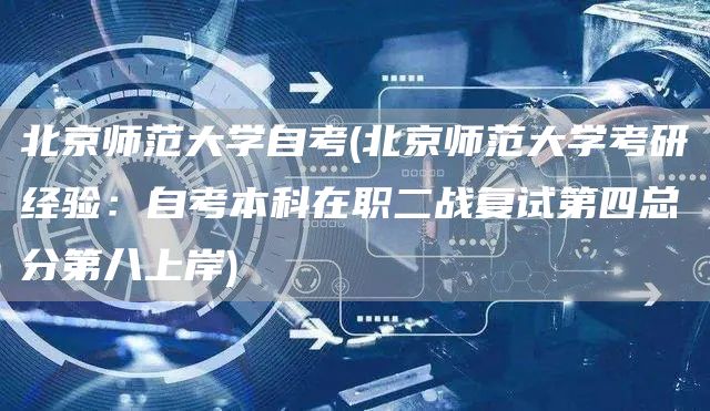 北京师范大学自考(北京师范大学考研经验：自考本科在职二战复试第四总分第八上岸)(图1)