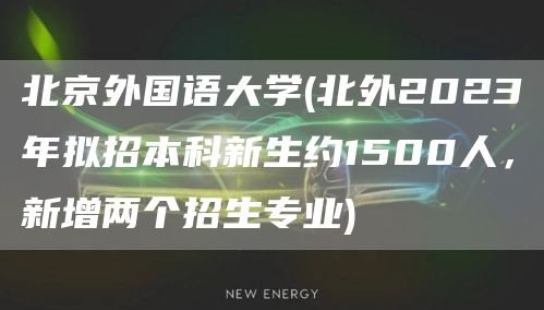 北京外国语大学(北外2023年拟招本科新生约1500人，新增两个招生专业)(图1)