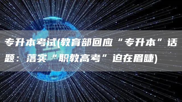 专升本考试(教育部回应“专升本”话题：落实“职教高考”迫在眉睫)(图1)