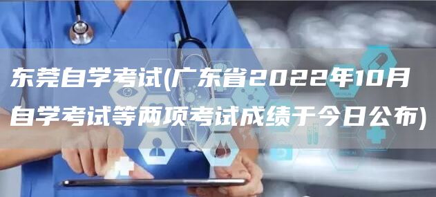 东莞自学考试(广东省2022年10月自学考试等两项考试成绩于今日公布)