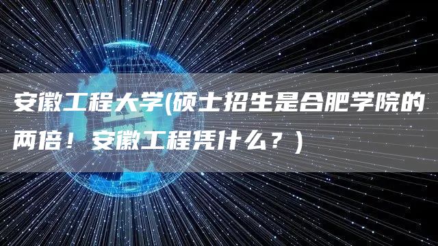 安徽工程大学(硕士招生是合肥学院的两倍！安徽工程凭什么？)(图1)