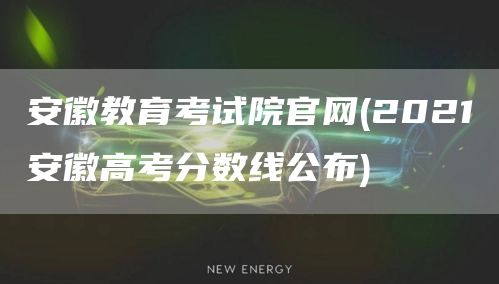 安徽教育考试院官网(2021安徽高考分数线公布)