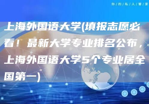 上海外国语大学(填报志愿必看！最新大学专业排名公布，上海外国语大学5个专业居全国第一)(图1)