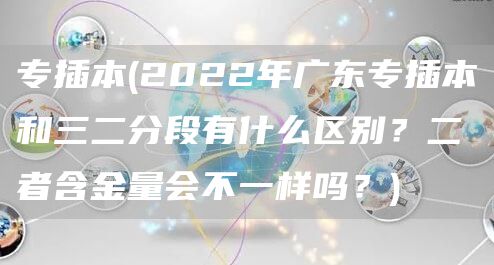 专插本(2022年广东专插本和三二分段有什么区别？二者含金量会不一样吗？)(图1)