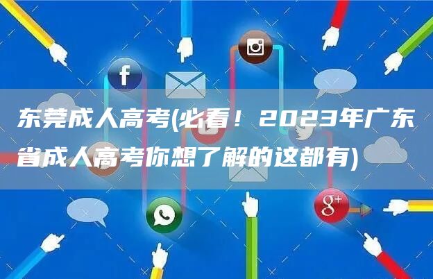 东莞成人高考(必看！2023年广东省成人高考你想了解的这都有)