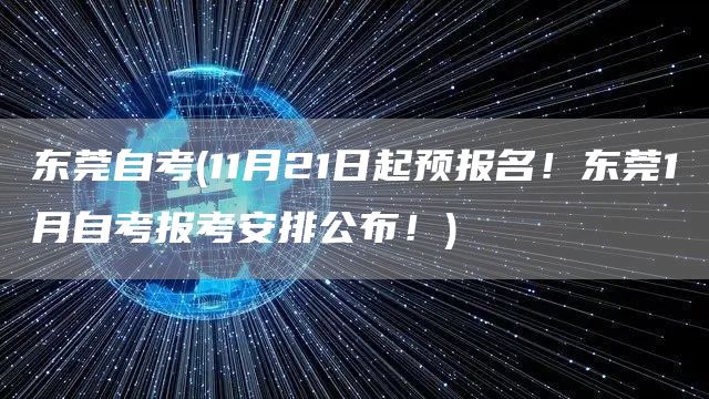 东莞自考(11月21日起预报名！东莞1月自考报考安排公布！)(图1)