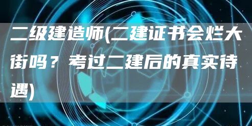 二级建造师(二建证书会烂大街吗？考过二建后的真实待遇)(图1)