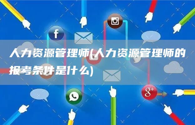 人力资源管理师(人力资源管理师的报考条件是什么)