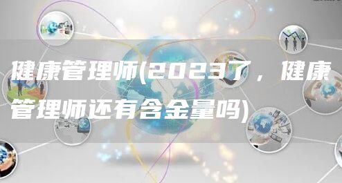 健康管理师(2023了，健康管理师还有含金量吗)(图1)