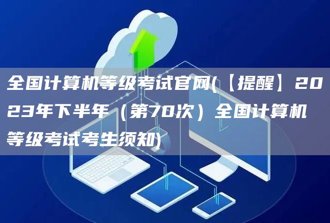 全国计算机等级考试官网(【提醒】2023年下半年（第70次）全国计算机等级考试考