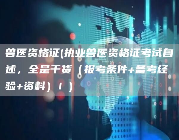 兽医资格证(执业兽医资格证考试自述，全是干货（报考条件+备考经验+资料）！)