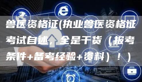 兽医资格证(执业兽医资格证考试自述，全是干货（报考条件+备考经验+资料）！)(图1)