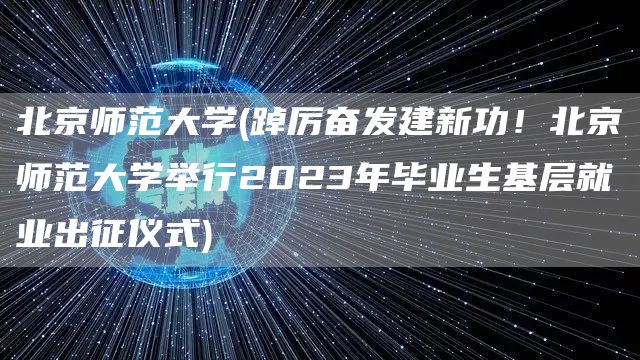 北京师范大学(踔厉奋发建新功！北京师范大学举行2023年毕业生基层就业出征仪式)(图1)