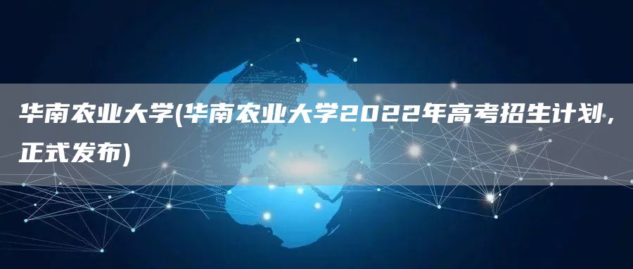 华南农业大学(华南农业大学2022年高考招生计划，正式发布)