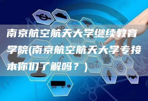 南京航空航天大学继续教育学院(南京航空航天大学专接本你们了解吗？)