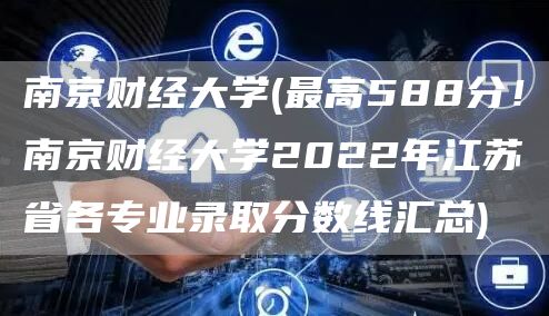 南京财经大学(最高588分！南京财经大学2022年江苏省各专业录取分数线汇总)