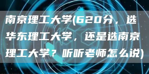 南京理工大学(620分，选华东理工大学，还是选南京理工大学？听听老师怎么说)(图1)