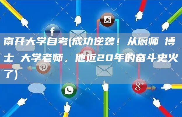 南开大学自考(成功逆袭！从厨师→博士→大学老师，他近20年的奋斗史火了)(图1)