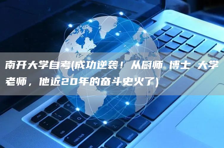 南开大学自考(成功逆袭！从厨师→博士→大学老师，他近20年的奋斗史火了)