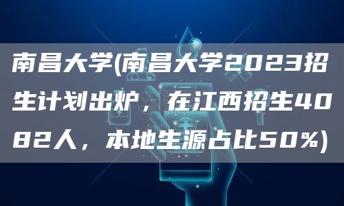 南昌大学(南昌大学2023招生计划出炉，在江西招生4082人，本地生源占比50%)(图1)