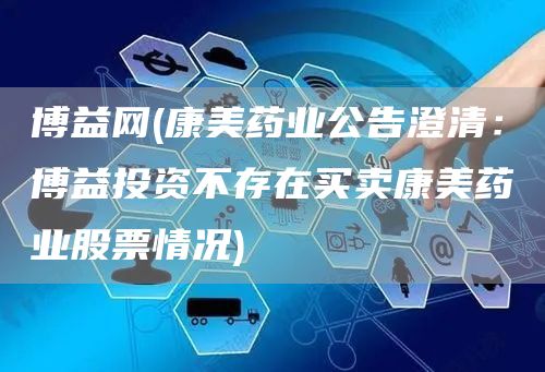 博益网(康美药业公告澄清：博益投资不存在买卖康美药业股票情况)