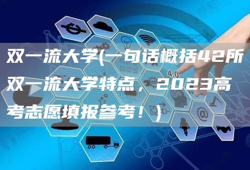 双一流大学(一句话概括42所双一流大学特点，2023高考志愿填报参考！)