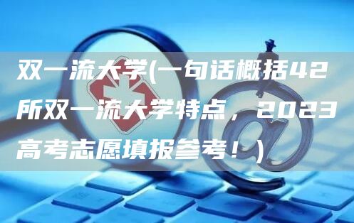 双一流大学(一句话概括42所双一流大学特点，2023高考志愿填报参考！)(图1)