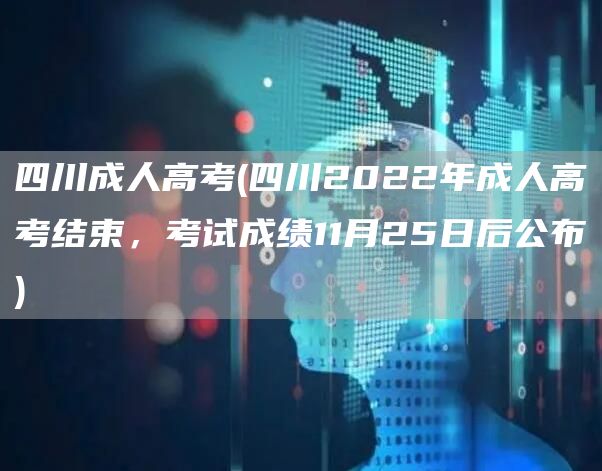 四川成人高考(四川2022年成人高考结束，考试成绩11月25日后公布)(图1)