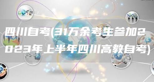 四川自考(31万余考生参加2023年上半年四川高教自考)(图1)