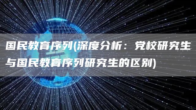 国民教育序列(深度分析：党校研究生与国民教育序列研究生的区别)