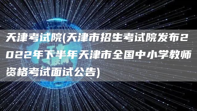 天津考试院(天津市招生考试院发布2022年下半年天津市全国中小学教师资格考试面试公告)(图1)